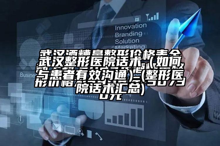 武汉整形医院话术（如何与患者有效沟通）(整形医院话术汇总)