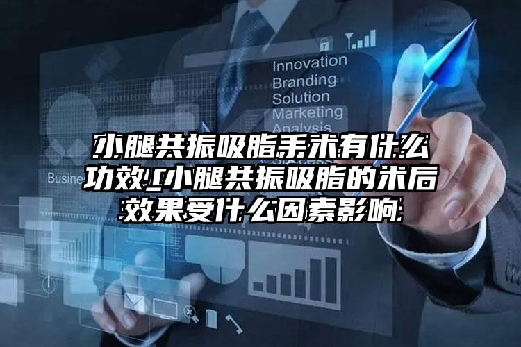 小腿共振吸脂手术有什么功效_小腿共振吸脂的术后成果受什么因素影响