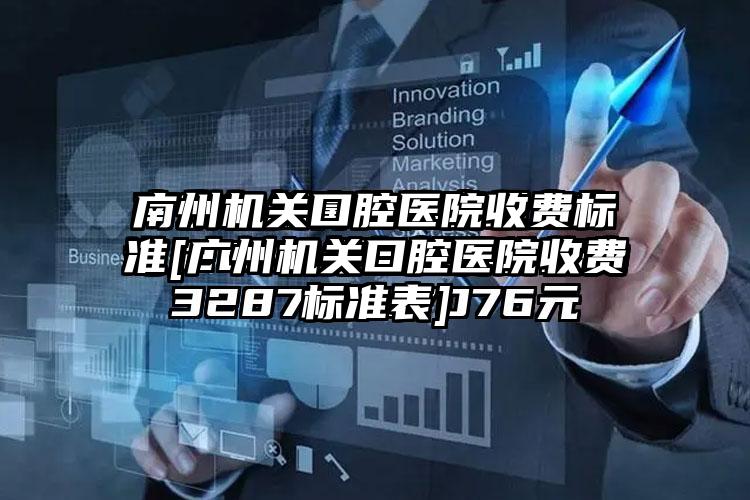 广州机关口腔医院收费标准[广州机关口腔医院收费标准表]