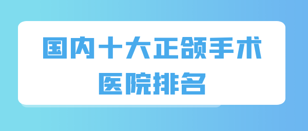 国内十大正颌手术医院排名