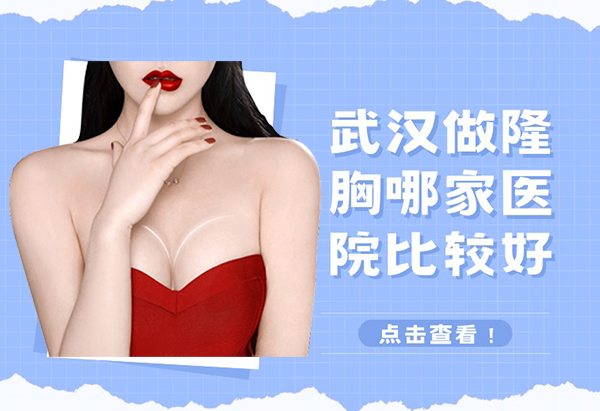 武汉做隆胸哪家医院比较好?艺星/五洲/同济/仁爱/华美排名前五