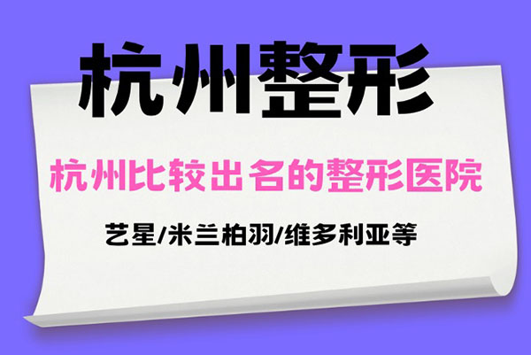 盘点杭州比较出名的整形医院排名：艺星/米兰柏羽/维多利亚等