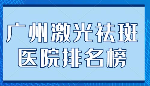 广州激光祛斑医院排名榜，前三|前五机构挨个整理！各家真实技术分析~