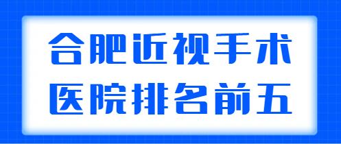 2022合肥近视手术医院排名前五，帮你选好了人气口碑机构，看中哪家？