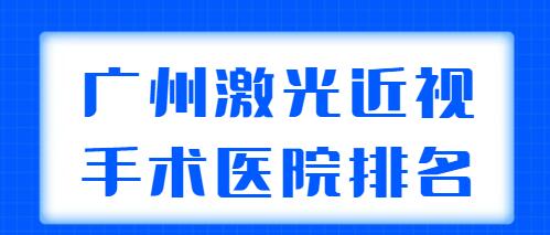 2022广州激光近视手术医院排名前五，各家综合实力、收费水平、口碑评价来袭~