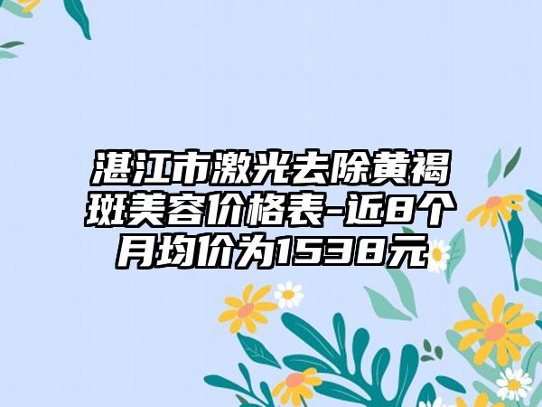 湛江市激光去除黄褐斑美容价格表-近8个月均价为1538元