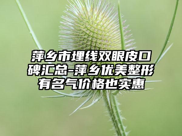 萍乡市埋线双眼皮口碑汇总-萍乡优美整形有名气价格也实惠