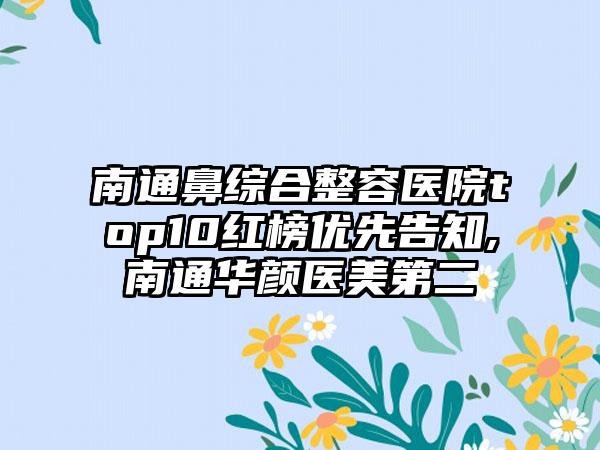 南通鼻综合整容医院top10红榜优先告知,南通华颜医美第二