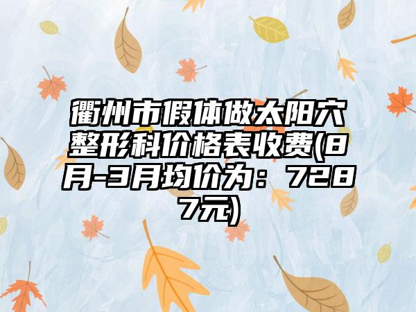 衢州市假体做太阳穴整形科价格表收费(8月-3月均价为：7287元)