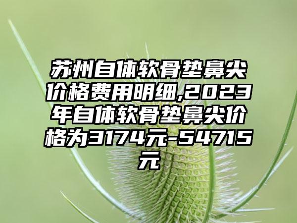 苏州自体软骨垫鼻尖价格费用明细,2023年自体软骨垫鼻尖价格为3174元-54715元