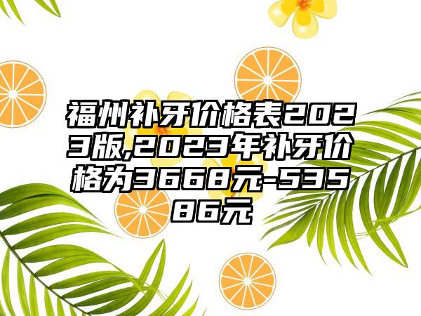 福州补牙价格表2023版,2023年补牙价格为3668元-53586元