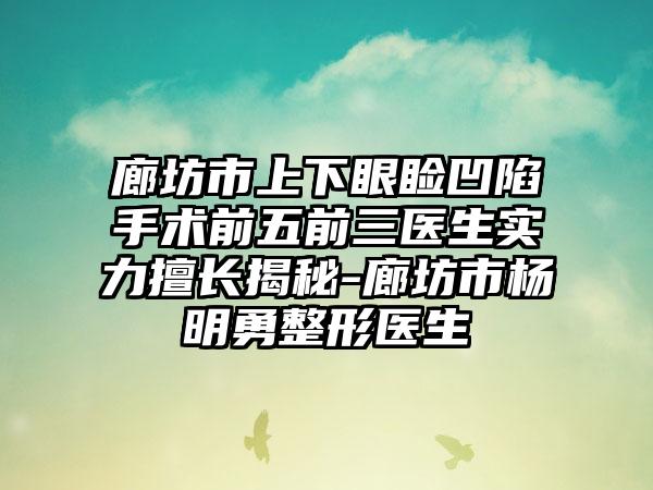 廊坊市上下眼睑凹陷手术前五前三医生实力擅长揭秘-廊坊市杨明勇整形医生