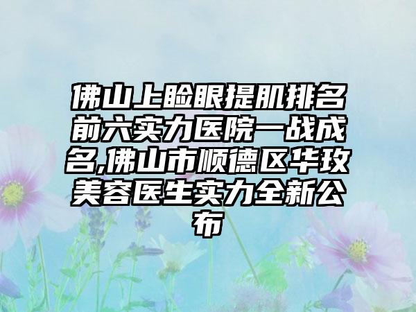 佛山上睑眼提肌排名前六实力医院一战成名,佛山市顺德区华玫美容医生实力全新公布