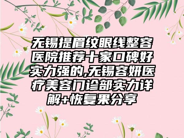 无锡提眉纹眼线整容医院推荐十家口碑好实力强的,无锡容妍医疗美容门诊部实力详解+修复果分享