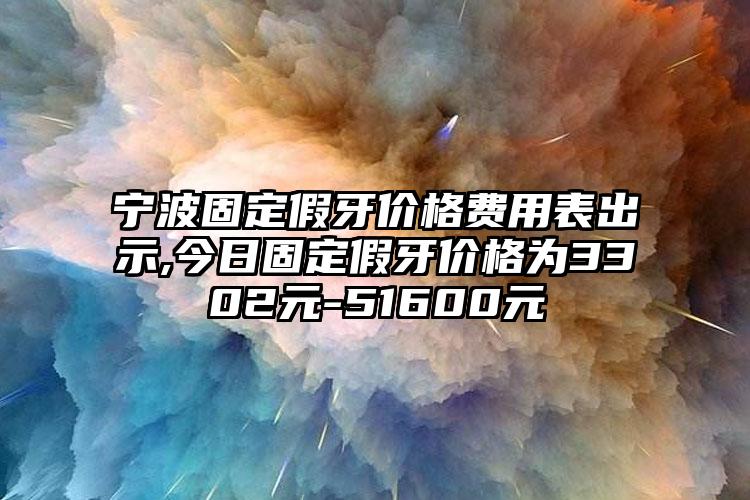 宁波固定假牙价格费用表出示,今日固定假牙价格为3302元-51600元