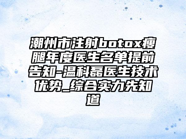 潮州市注射botox瘦腿年度医生名单提前告知-温科磊医生技术优势_综合实力先知道