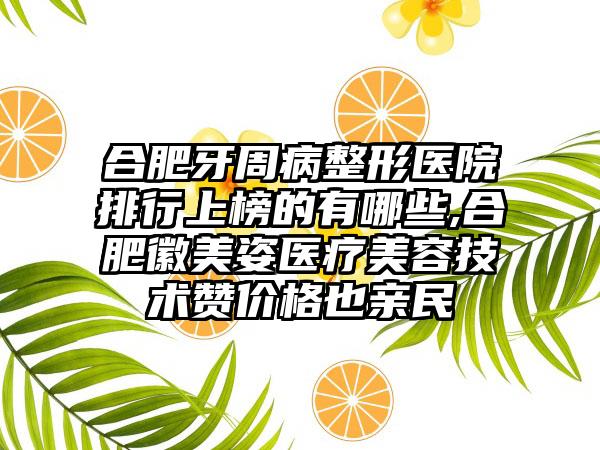 合肥牙周病整形医院排行上榜的有哪些,合肥徽美姿医疗美容技术赞价格也亲民