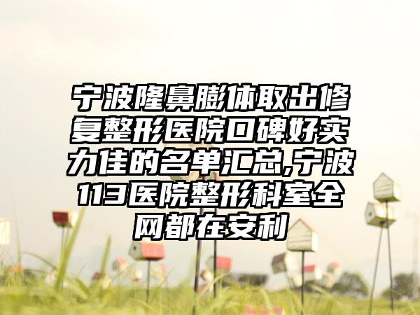 宁波隆鼻膨体取出修复整形医院口碑好实力佳的名单汇总,宁波113医院整形科室全网都在安利