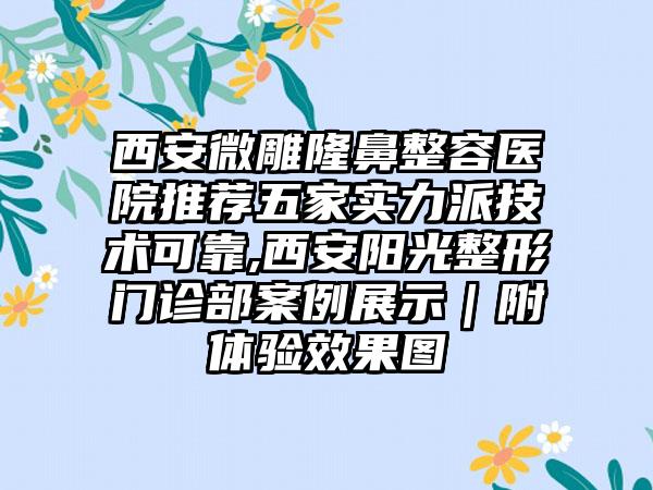 西安微雕隆鼻整容医院推荐五家实力派技术可靠,西安阳光整形门诊部实例展示｜附体验成果图