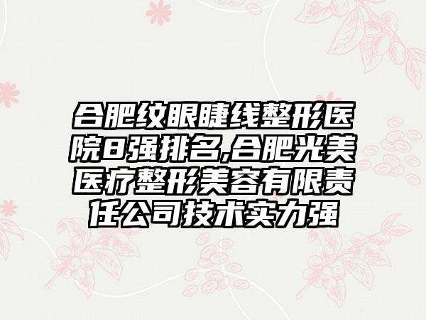 合肥纹眼睫线整形医院8强排名,合肥光美医疗整形美容有限责任公司技术实力强