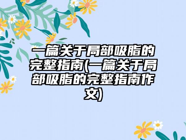 一篇关于局部吸脂的完整指南(一篇关于局部吸脂的完整指南作文)