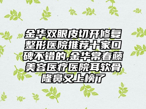 金华双眼皮切开修复整形医院推荐十家口碑不错的,金华常春藤美容医疗医院耳软骨隆鼻又上榜了