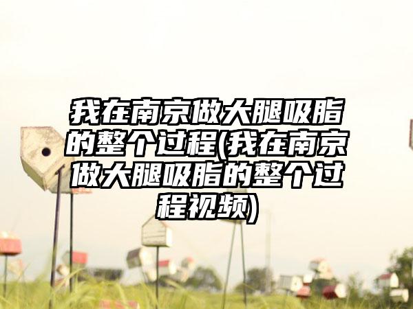 我在南京做大腿吸脂的整个过程(我在南京做大腿吸脂的整个过程视频)