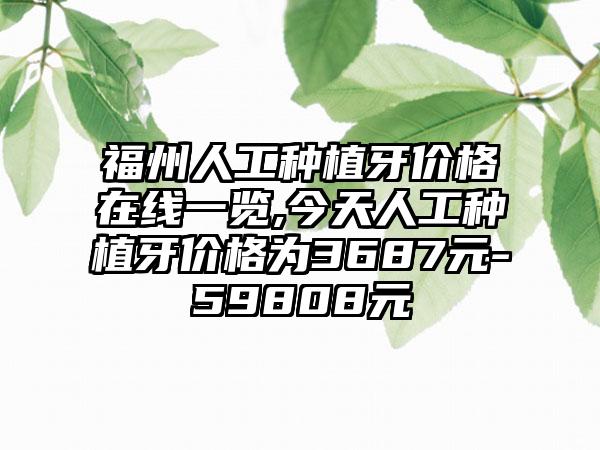 福州人工种植牙价格在线一览,今天人工种植牙价格为3687元-59808元