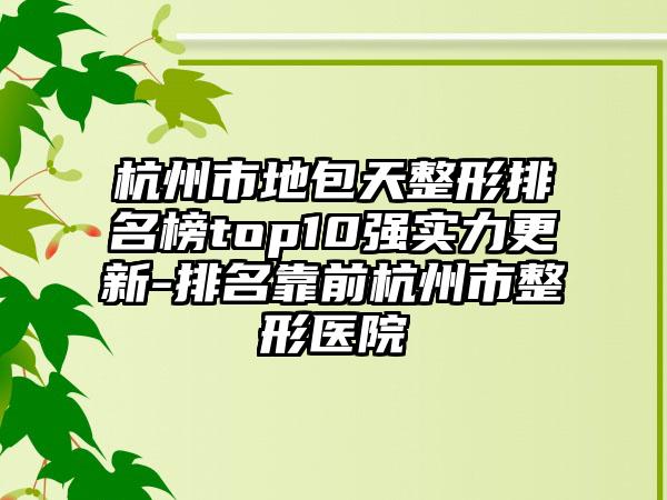 杭州市地包天整形排名榜top10强实力更新-排名靠前杭州市整形医院