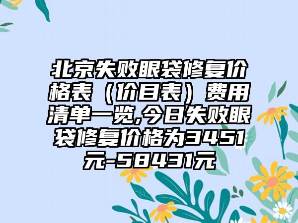 北京失败眼袋修复价格表（价目表）费用清单一览,今日失败眼袋修复价格为3451元-58431元