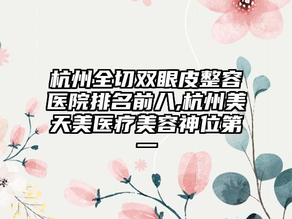 杭州全切双眼皮整容医院排名前八,杭州美天美医疗美容神位第一