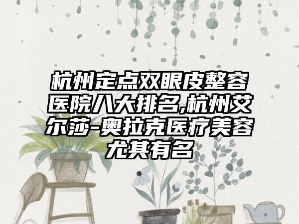 杭州定点双眼皮整容医院八大排名,杭州艾尔莎-奥拉克医疗美容尤其有名