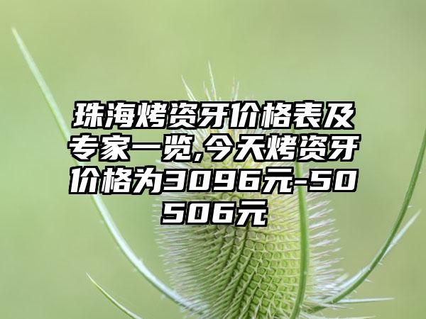 珠海烤资牙价格表及骨干医生一览,今天烤资牙价格为3096元-50506元