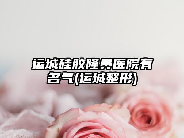 运城硅胶隆鼻医院有名气(运城整形)