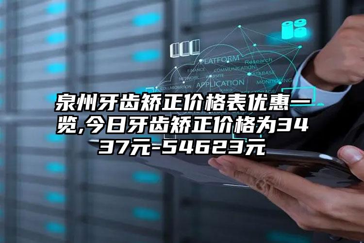 泉州牙齿矫正价格表优惠一览,今日牙齿矫正价格为3437元-54623元