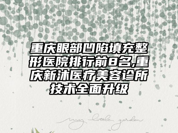 重庆眼部凹陷填充整形医院排行前8名,重庆新沐医疗美容诊所技术多面升级