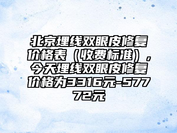 北京埋线双眼皮修复价格表（收费标准）,今天埋线双眼皮修复价格为3316元-57772元