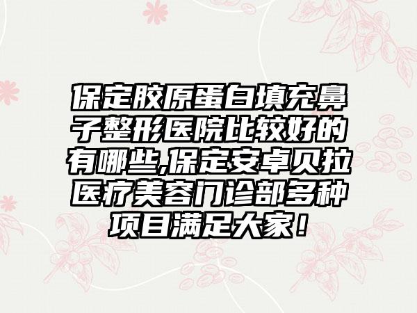 保定胶原蛋白填充鼻子整形医院比较好的有哪些,保定安卓贝拉医疗美容门诊部多种项目满足大家！