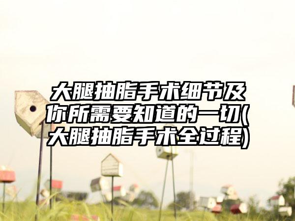 大腿抽脂手术细节及你所需要知道的一切(大腿抽脂手术全过程)