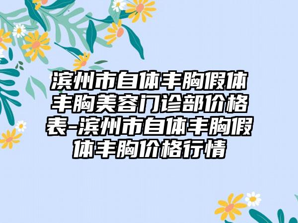 滨州市自体丰胸假体丰胸美容门诊部价格表-滨州市自体丰胸假体丰胸价格行情