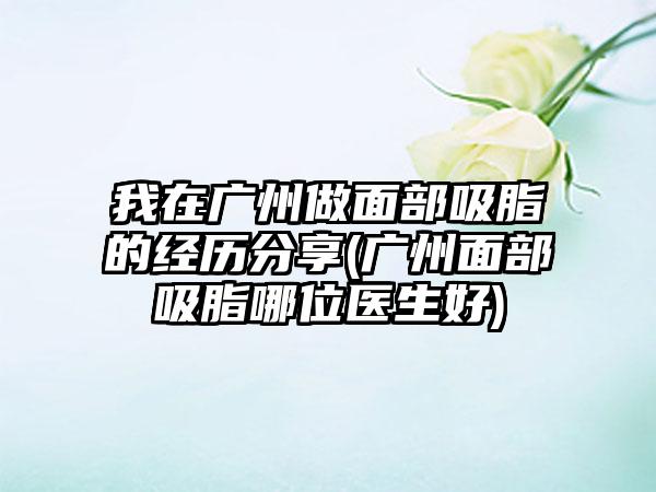 我在广州做面部吸脂的经历分享(广州面部吸脂哪位医生好)