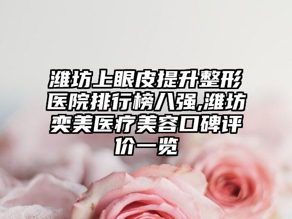 潍坊上眼皮提升整形医院排行榜八强,潍坊奕美医疗美容口碑评价一览