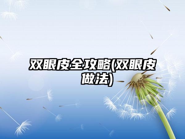 双眼皮全攻略(双眼皮 做法)