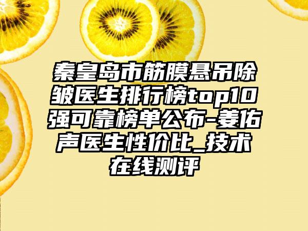 秦皇岛市筋膜悬吊除皱医生排行榜top10强可靠榜单公布-姜佑声医生性价比_技术在线测评