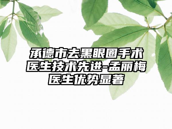 承德市去黑眼圈手术医生技术较好-孟丽梅医生优势显著