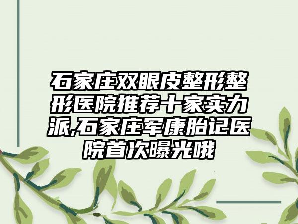 石家庄双眼皮整形整形医院推荐十家实力派,石家庄军康胎记医院首次曝光哦