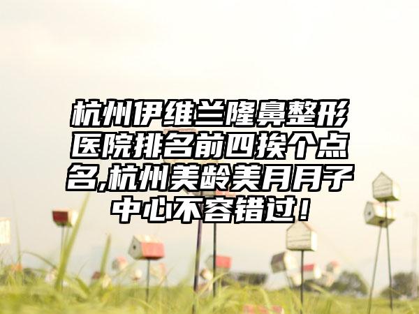 杭州伊维兰七元医院排名前四挨个点名,杭州美龄美月月子中心不容错过！