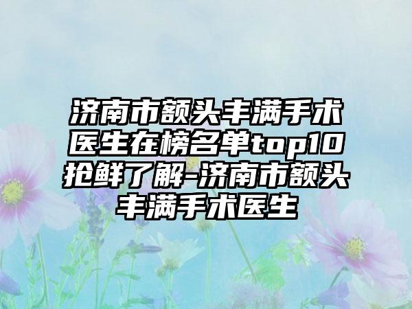 济南市额头丰满手术医生在榜名单top10抢鲜了解-济南市额头丰满手术医生