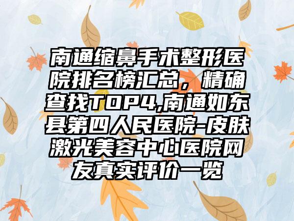 南通缩鼻手术整形医院排名榜汇总，严谨查找TOP4,南通如东县第四人民医院-皮肤激光美容中心医院网友真实评价一览