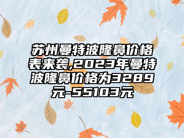 苏州曼特波隆鼻价格表来袭,2023年曼特波隆鼻价格为3289元-55103元